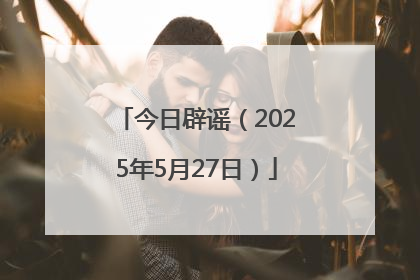 今日辟谣（2025年5月27日）