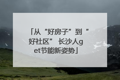 从“好房子”到“好社区” 长沙人get节能新姿势