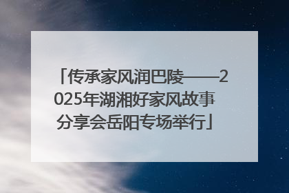 传承家风润巴陵——2025年湖湘好家风故事分享会岳阳专场举行