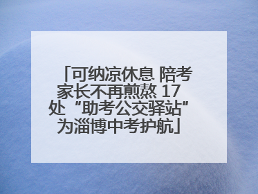 可纳凉休息 陪考家长不再煎熬 17处“助考公交驿站”为淄博中考护航