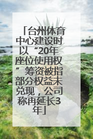 台州体育中心建设时以“20年座位使用权”筹资被指部分权益未兑现，公司称再延长3年