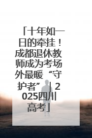 十年如一日的牵挂！成都退休教师成为考场外最暖“守护者”｜2025四川高考