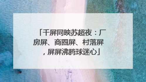 千屏同映苏超夜：厂房屏、商圈屏、村落屏，屏屏沸腾球迷心
