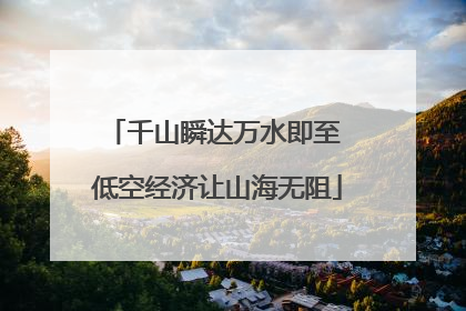千山瞬达万水即至 低空经济让山海无阻