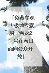 免费参观！极地考察船“雪龙2”号在海口面向公众开放