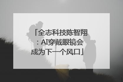 全志科技陈智翔：AI穿戴眼镜会成为下一个风口