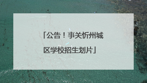 公告！事关忻州城区学校招生划片