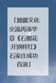 冀疆文化交流再添华章《石榴花开别样红》石家庄成功首演