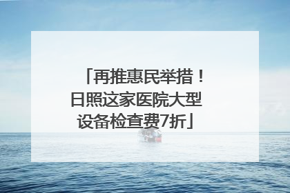 再推惠民举措！日照这家医院大型设备检查费7折