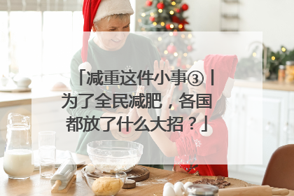 减重这件小事③丨为了全民减肥，各国都放了什么大招？