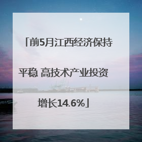 前5月江西经济保持平稳 高技术产业投资增长14.6%