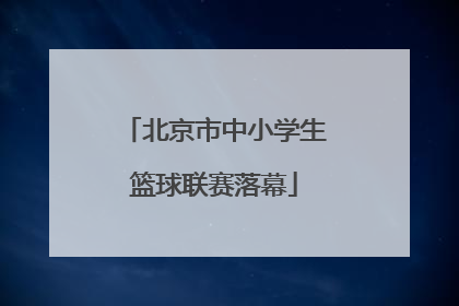 北京市中小学生篮球联赛落幕