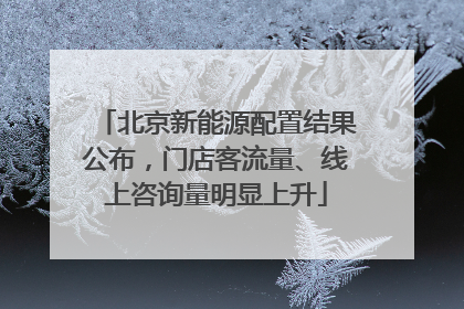 北京新能源配置结果公布，门店客流量、线上咨询量明显上升