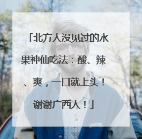 北方人没见过的水果神仙吃法：酸、辣、爽，一口就上头！谢谢广西人！