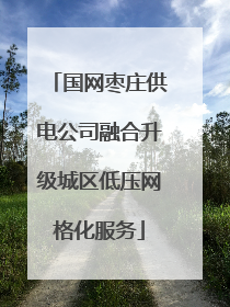 国网枣庄供电公司融合升级城区低压网格化服务