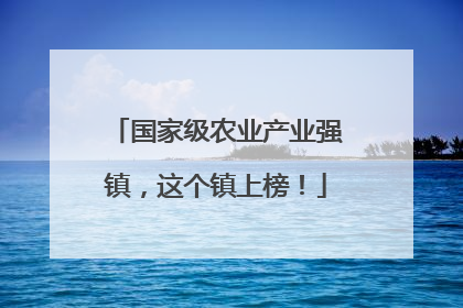 国家级农业产业强镇，这个镇上榜！