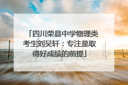 四川荣县中学物理类考生刘昊轩：专注是取得好成绩的前提