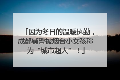 因为冬日的温暖执勤，成都辅警被烟台小女孩称为“城市超人”！