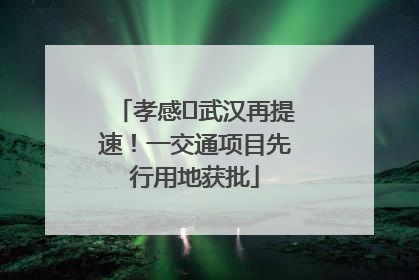 孝感⇋武汉再提速！一交通项目先行用地获批