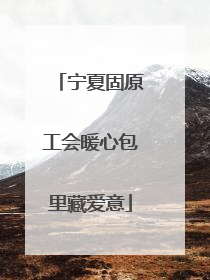 宁夏固原工会暖心包里藏爱意