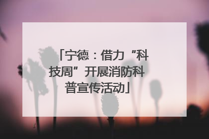 宁德：借力“科技周”开展消防科普宣传活动