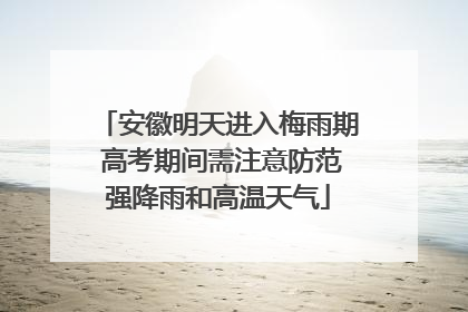 安徽明天进入梅雨期 高考期间需注意防范强降雨和高温天气