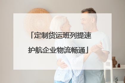 定制货运班列提速 护航企业物流畅通