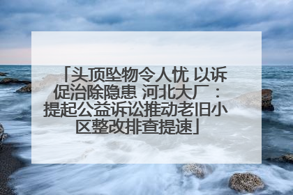 头顶坠物令人忧 以诉促治除隐患 河北大厂：提起公益诉讼推动老旧小区整改排查提速