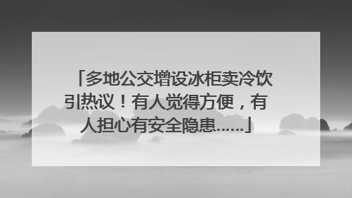 多地公交增设冰柜卖冷饮引热议！有人觉得方便，有人担心有安全隐患……