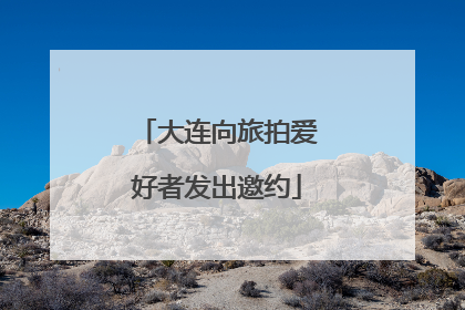 大连向旅拍爱好者发出邀约