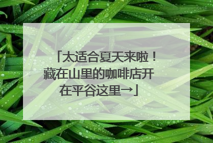 太适合夏天来啦！藏在山里的咖啡店开在平谷这里→