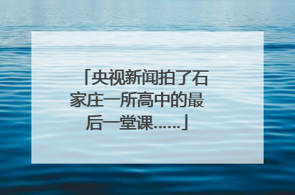 央视新闻拍了石家庄一所高中的最后一堂课……