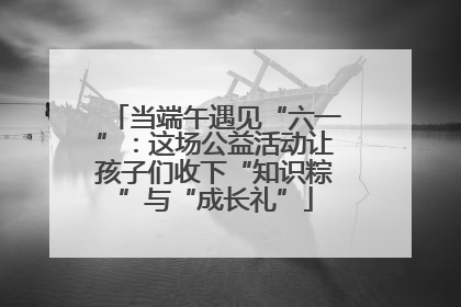 当端午遇见“六一”：这场公益活动让孩子们收下“知识粽”与“成长礼”