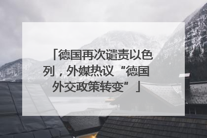 德国再次谴责以色列，外媒热议“德国外交政策转变”