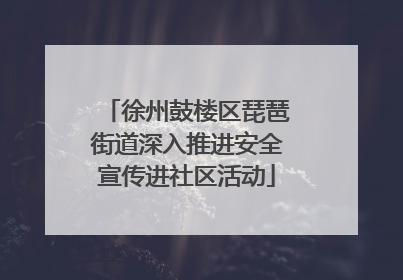 徐州鼓楼区琵琶街道深入推进安全宣传进社区活动