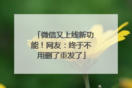 微信又上线新功能！网友：终于不用删了重发了