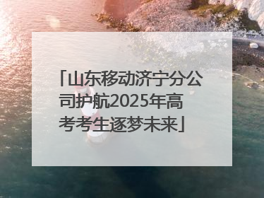 山东移动济宁分公司护航2025年高考考生逐梦未来