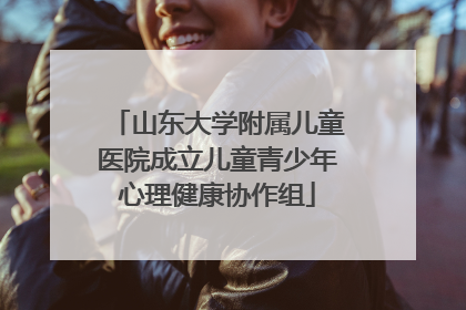 山东大学附属儿童医院成立儿童青少年心理健康协作组