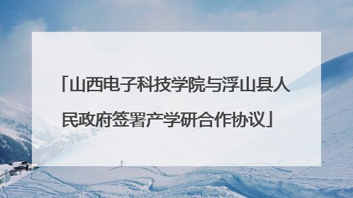 山西电子科技学院与浮山县人民政府签署产学研合作协议