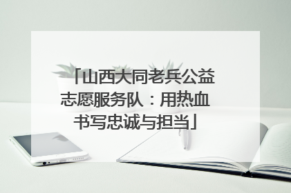 山西大同老兵公益志愿服务队：用热血书写忠诚与担当