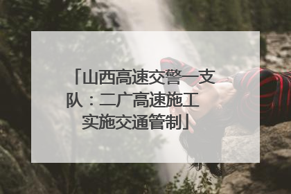 山西高速交警一支队：二广高速施工 实施交通管制
