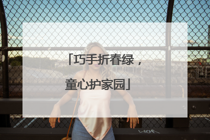 巧手折春绿，童心护家园