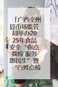 广西全州县市场监管局举办2025年食品安全“你点我检 服务惠民生”暨“百姓点检日”活动启动仪式