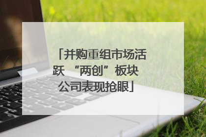 并购重组市场活跃 “两创”板块公司表现抢眼