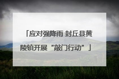 应对强降雨 封丘县黄陵镇开展“敲门行动”