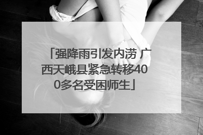 强降雨引发内涝 广西天峨县紧急转移400多名受困师生