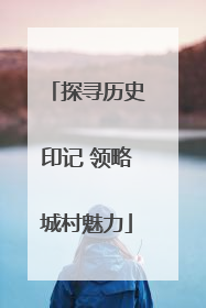 探寻历史印记 领略城村魅力
