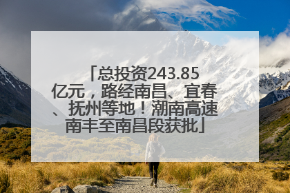 总投资243.85亿元，路经南昌、宜春、抚州等地！潮南高速南丰至南昌段获批