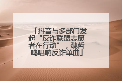 抖音与多部门发起“反诈联盟志愿者在行动”，魏哲鸣唱响反诈单曲