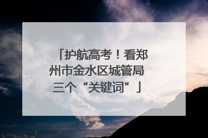 护航高考！看郑州市金水区城管局三个“关键词”